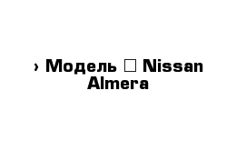  › Модель ­ Nissan Almera